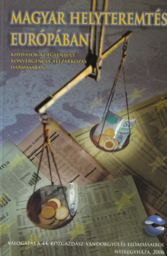 Halm Tams (szerk.) - Magyar helyteremts Eurpban KIHVSOK AZ EGYENSLY, KONVERGENCIA, FELZRKZS HRMASBAN - VLOGATS A 44. KZGAZDSZ-VNDORGYLS ELADSAIBL - NYREGYHZA, 2006