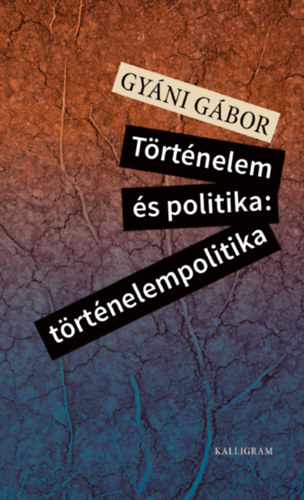 Gy�ni G�bor - T�rt�nelem �s politika: t�rt�nelempolitika