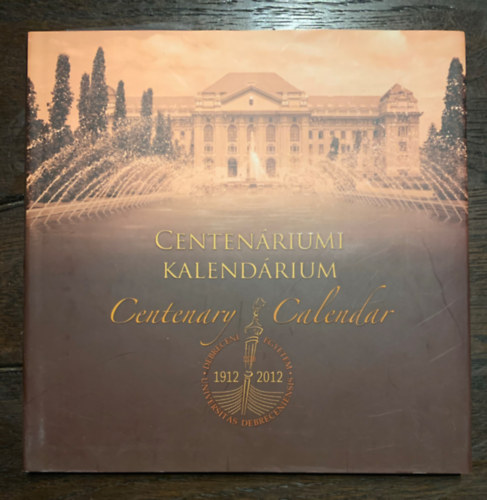 Debreceni Egyetem Centenáriumi Kalendárium 1912-2012 (angol-magyar kétnyelvű)