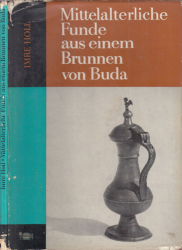 Imre Holl - Mittelalterliche Funde aus einem Brunnen von Buda (Középkori leletek a budai szökőkútból)