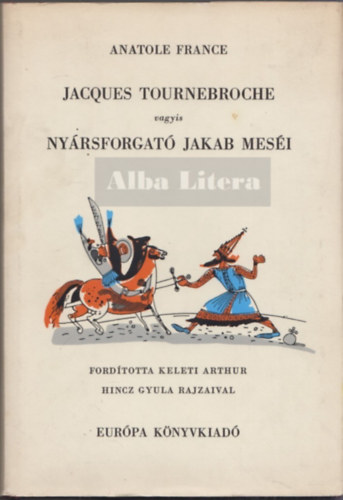 Anatole France - Jacques Tournebroche vagyis Ny�rsforgat� Jakab mes�i (Hincz Gyula rajzaival)