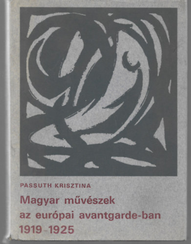 Passuth Krisztina - Magyar művészek az európai avantgarde-ban 1919-1925