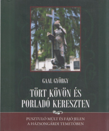 Gaal György - Tört kövön és porladó kereszten (Pusztuló múlt és fájó jelen a házsongárdi temetőben) (térkép melléklettel) (Ötödik, átdolgozott kiadás)