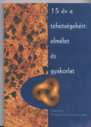 Dr. Balogh L�szl� (szerk.), Kopp�ny L�szl� (szerk.) - 15 �v a tehets�gek�rt elm�let �s gyakorlat