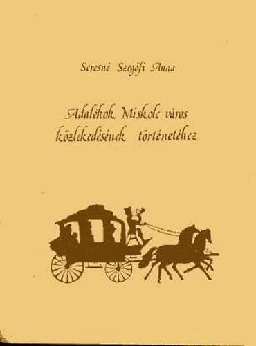 Seresn� Szeg�fi Anna - Adal�kok Miskolc v�ros k�zleked�s�nek t�rt�net�hez