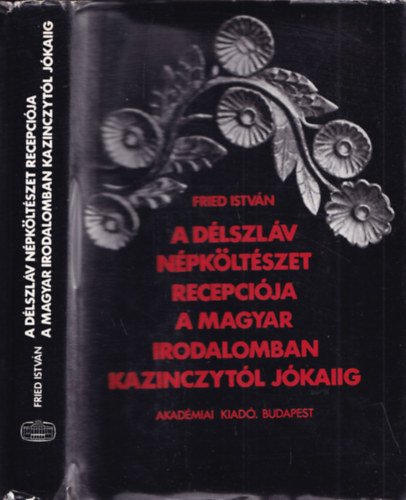 Fried Istv�n - A d�lszl�v n�pk�lt�szet recepci�ja a magyar irodalomban Kazinczyt�l J�kaiig