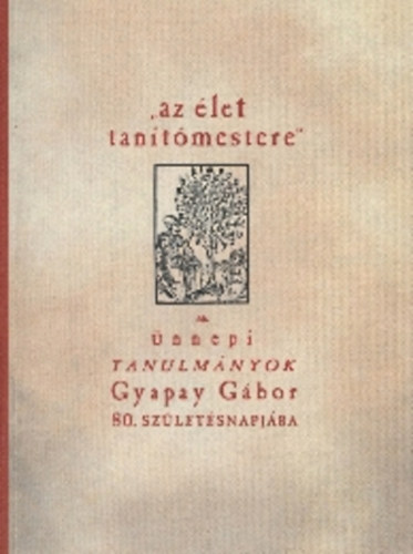 Nagy Balzs - Szlka Zsuzsanna - Szende Katalin (szerk.) - "az let tantmestere" - nnepi tanulmnyok Gyapay Gbor 80. szletsnapjra