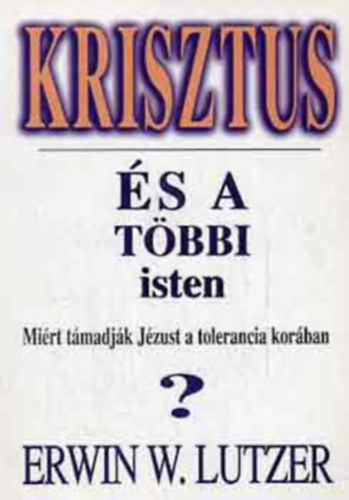 Erwin W. Lutzer, Dr. Kovcs Gbor (szerk.), Moskovszky va (ford.) - Krisztus s a tbbi isten - Mirt tmadjk Jzust a tolerancia korban?
