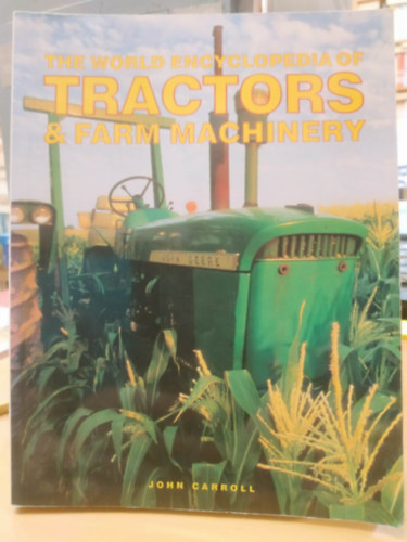 John Carroll - The World Encyclopedia of Tractors & Farm Machinery (A traktorok és mezőgazdasági gépek világenciklopédiája)