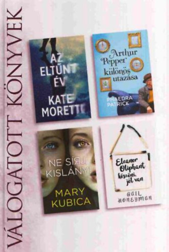 Kate Moretti, Phaedra Patrick, Mary Kubica, Gail Honeyman - Az eltnt v + Arthur Pepper klns utazsa + Ne srj kislny! + Eleanor Oliphant kszni, jl van - Reader's Digest Vlogatott knyvek