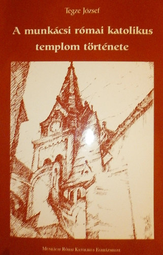 Tegze József - A munkácsi római katolikus templom története