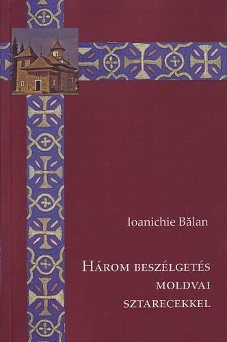 Ioanichie Balan - Három beszélgetés moldvai sztarecekkel