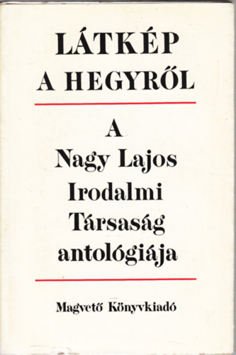 Moln�r G�za (szerk.) - L�tk�p a hegyr�l/A Nagy Lajos Irodalmi T�rsas�g antol�gi�ja