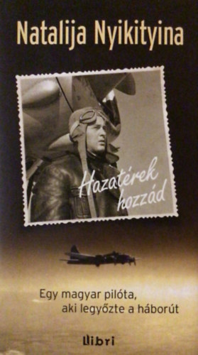 Natalija Nyikityina - Hazatrek hozzd - Egy magyar pilta, aki legyzte a hbort
