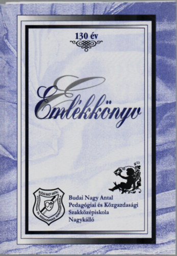 Dr. Fekete Antal (szerk.) - Emlkknyv 130 v. - Budai Nagy Antal Pedaggiai s Kzgazdasgi Szakkzpiskola Nagykll.