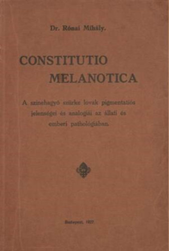 Szerz� Dr. R�nai Mih�ly (Budapest) , 1927 - Constitutio melanotica  --  A szinehagy� sz�rke lovak pigmentati�s jelens�gei �s anal�gi�i az �llati �s emberi pathologi�ban/�llatorvosdoktori �rtekez�s