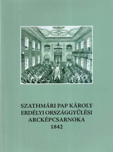 Smegi Gyrgy (szerk.) - Szathmri Pap Kroly erdlyi orszggylsi arckpcsarnoka 1842