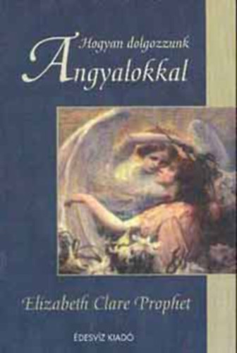 Elizabeth Clare Prophet - Hogyan dolgozzunk angyalokkal?