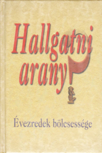 Hallgatni arany? (Évezredek bölcsessége)