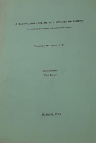 V�gh J�zsef (szerk.) - "A t�rsadalom v�delme �s a b�n�z�s megel�z�se" - Nemzetk�zi tudom�nyos konferencia anyaga