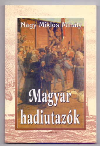 Nagy Mikl�s Mih�ly - Magyar hadiutaz�k (Arcok �s k�pek a magyar katonai utaz�sok t�rt�net�b�l - Dedik�lt)