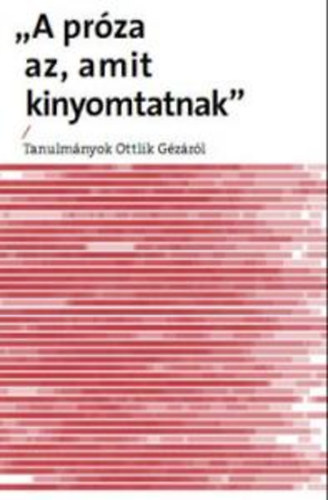 Bednanics Gbor, Hansgi gnes, Wernitzer Julianna, Horvth Csaba, Palk Gbor - Prza az, amit kinyomtatnak - Tanulmnyok Ottlik Gzrl