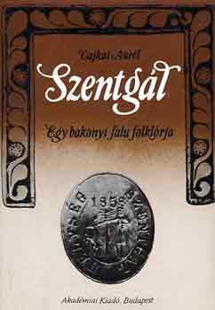 Vajkai Aur�l - Szentg�l: Egy bakonyi falu folkl�rja