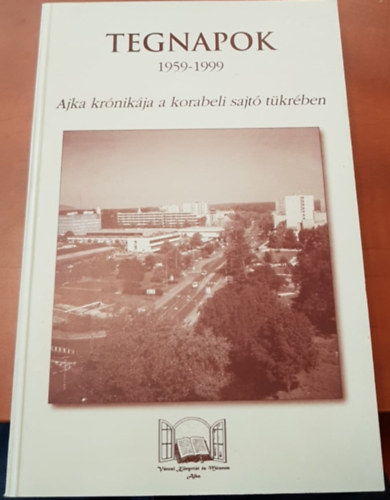 Mészárosné Veres Ildikó, Rappné Kulcsár Lívia, Utassy Istvánné - Tegnapok - 1959-1999 (Ajka krónikája a korabeli sajtó tükrében)