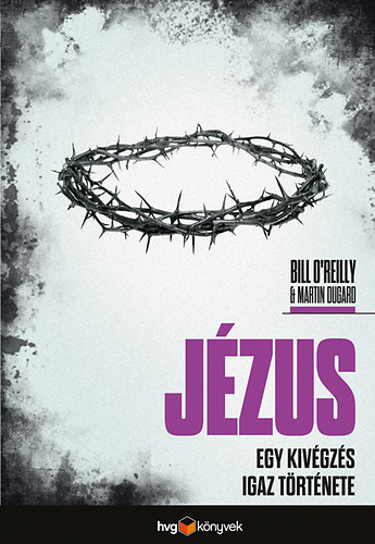 Martin Dugard; Bill O'Reilly - Jzus - Egy kivgzs igaz trtnete