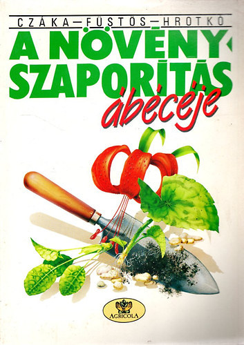 Czáka Sarolta; Füstös Zsuzsanna; Hrotkó Károly - A növényszaporítás ábécéje