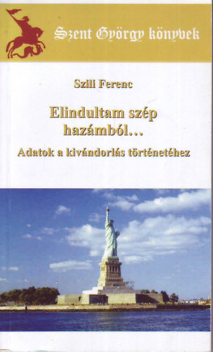 Szili Ferenc - Elindultam szp hazmbl... - Adatok a kivndorls trtnethez