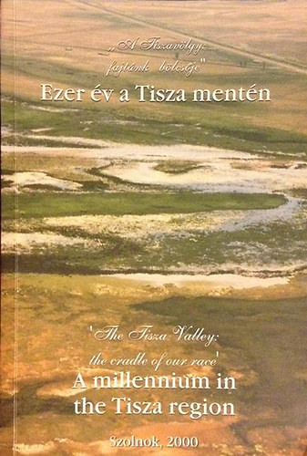 Sári Zsolt (szerk.) - Ezer év a Tisza mentén-A millennium in the Tisza region