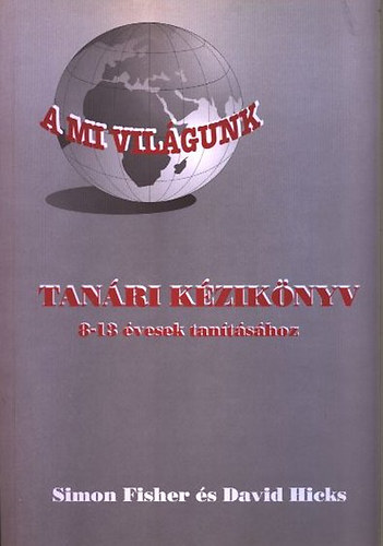 Fisher, Simon és Hicks, David - A mi világunk-Tanári kézikönyv 8-13 évesek tanításához