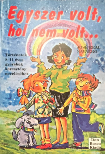 Jos� Real Navarro - Egyszer volt, hol nem volt... T�rt�netek 8-11 �ves gyerekek kereszt�ny nevel�s�hez