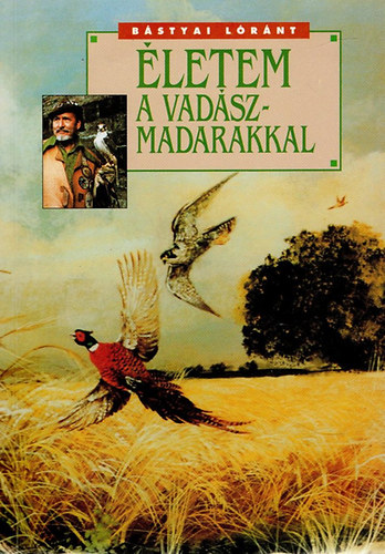 Bástyai Lóránt - Életem a vadászmadarakkal