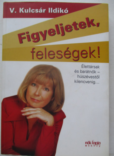 V. Kulcsr Ildik - Figyeljetek, felesgek! - Figyeljetek, frjek!