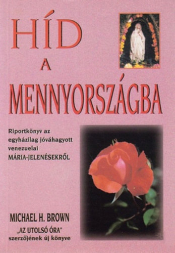 Michael H. Brown - Hd a mennyorszgba (Riportknyv az egyhzilag jvhagyott venezuelai Mria-jelensekrl)