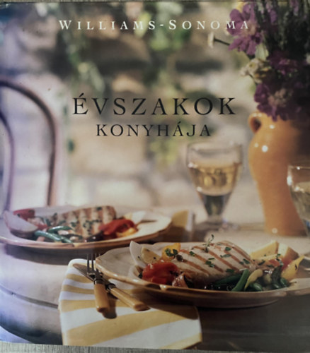 Chuck Williams - Joanne Weir, Szerk.: Almssy gnes - Balzs va, Ford.: T. Br Katalin - Kiss Marianne - vszakok konyhja - Complete Seasonal Cookbook (Eltelek, Levesek s raguk, Ftelek, Saltk s egytltelek, Desszertek, Szakmai fogsok