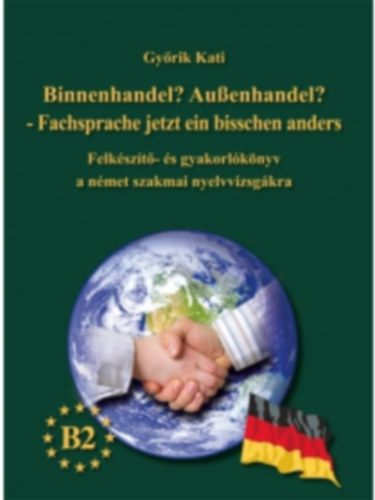 Gyrik Kati - Binnenhandel? Auenhandel? - Fachsprache jetzt ein bisschen anders B2 (Felkszt- s gyakorlknyv a nmet szakmai nyelvvizsgkra)