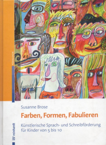 Susanne Brose - Farben, Formen, Fabulieren - Künstlerische Sprach- und Schreibförderung für Kinder von 5 bis 10
