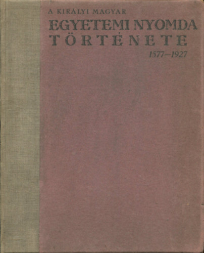 Czak Elemr (szerk.) - A Kirlyi Magyar Egyetemi Nyomda trtnete 1577-1927