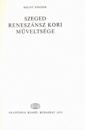 B�lint S�ndor - Szeged renesz�nsz kori m�velts�ge