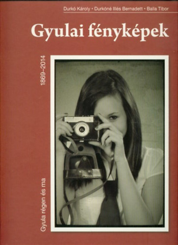 Durk Kroly, Durkn Ills Bernadett, Balla Tibor - Gyula rgen s ma - Gyulai fnykpek 1869-2014