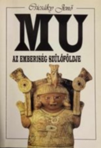 Csicsáky Jenő - Mu az emberiség szülőföldje (a magyák őstörténete)