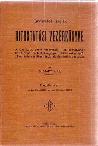 Egytanítós iskolák Hitoktatási Vezérkönyve - A róm. kath. elemi népiskolák I-VI. osztályának katekizmusi és bibliai anyaga az 1907.évi püspöki "Tanításterv és Utasítások" alapján órákra beosztva. Második rész.