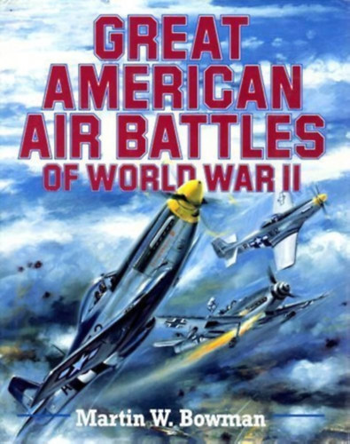 Martin W. Bowman - Great American Air Battles of World War II (A második világháború nagy, amerikai légicsatái - angol nyelvű)
