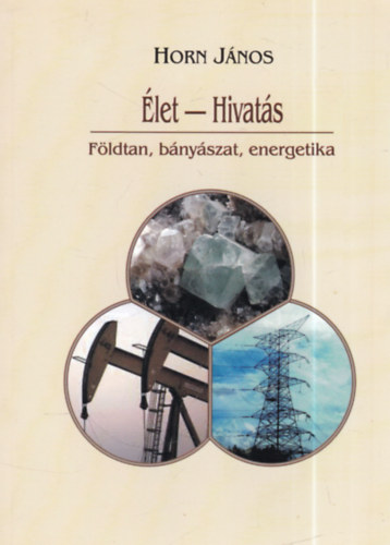 Horn J�nos (szerk.) - �let-hivat�s - F�ldtan, b�ny�szat, energetika (dedik�lt)