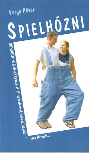 Varga Pter - Spielhzni - Gondolatok a frfi-n kapcsolatrl, szerelemrl, szexualitsrl - meg ilyenek...