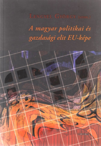 Lengyel Gyrgy (szerk.) - A magyar politikai s gazdasgi elit EU-kpe