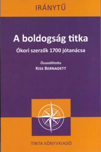 Kiss Bernadett (Szerk.) - A boldogsg titka (kori szerzk 1700 jtancsa) (Irnyt)